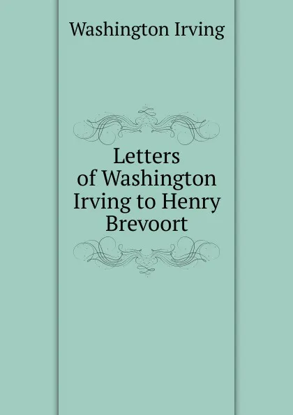 Обложка книги Letters of Washington Irving to Henry Brevoort, Washington Irving