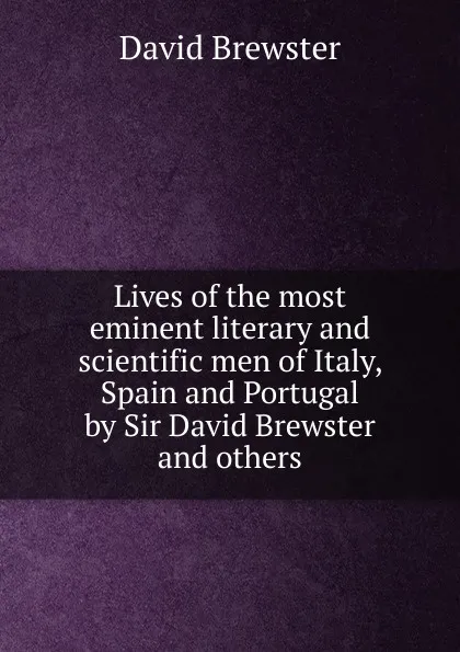 Обложка книги Lives of the most eminent literary and scientific men of Italy, Spain and Portugal by Sir David Brewster and others, Brewster David