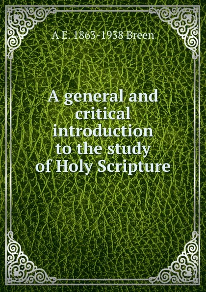 Обложка книги A general and critical introduction to the study of Holy Scripture, A E. 1863-1938 Breen