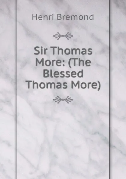 Обложка книги Sir Thomas More: (The Blessed Thomas More), Henri Bremond