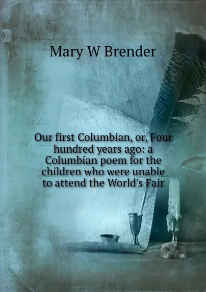 Обложка книги Our first Columbian, or, Four hundred years ago: a Columbian poem for the children who were unable to attend the World.s Fair, Mary W Brender