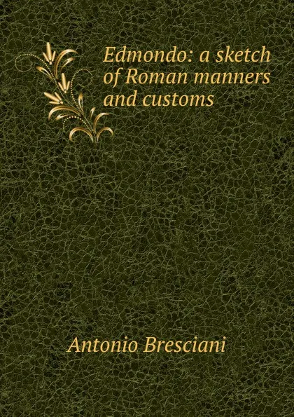 Обложка книги Edmondo: a sketch of Roman manners and customs, Antonio Bresciani