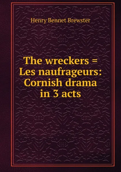 Обложка книги The wreckers . Les naufrageurs: Cornish drama in 3 acts, Henry Bennet Brewster