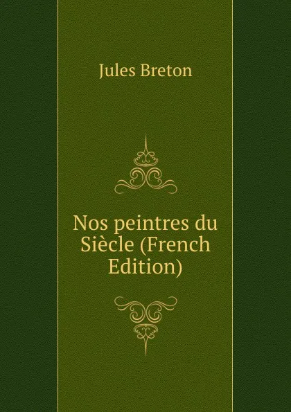 Обложка книги Nos peintres du Siecle (French Edition), Jules Breton