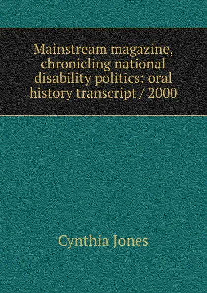 Обложка книги Mainstream magazine, chronicling national disability politics: oral history transcript / 2000, Cynthia Jones