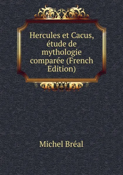 Обложка книги Hercules et Cacus, etude de mythologie comparee (French Edition), Michel Bréal