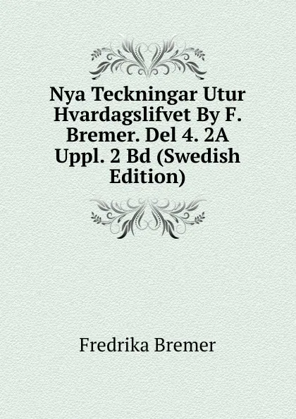 Обложка книги Nya Teckningar Utur Hvardagslifvet By F. Bremer. Del 4. 2A Uppl. 2 Bd (Swedish Edition), Fredrika Bremer