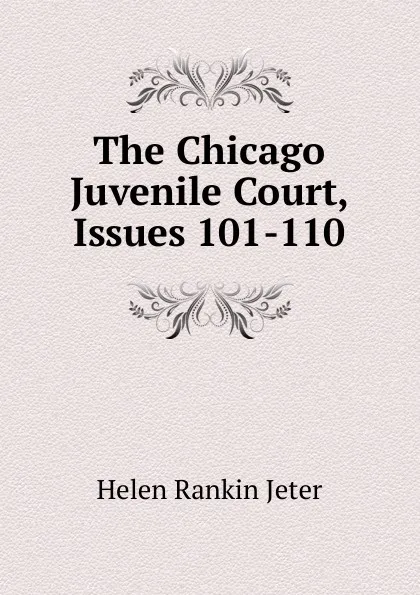 Обложка книги The Chicago Juvenile Court, Issues 101-110, Helen Rankin Jeter