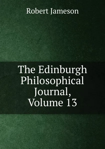 Обложка книги The Edinburgh Philosophical Journal, Volume 13, Robert Jameson