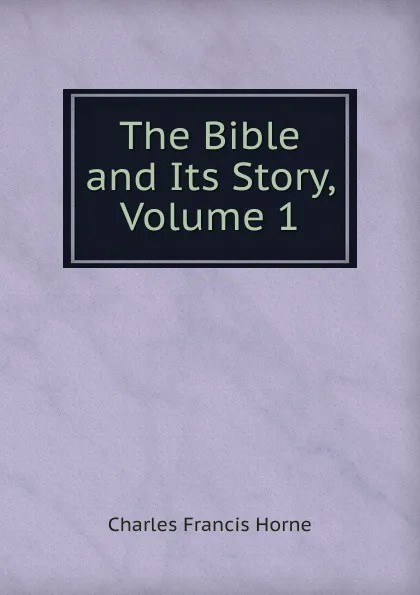 Обложка книги The Bible and Its Story, Volume 1, Charles F. Horne