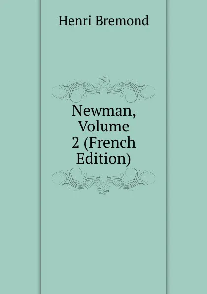 Обложка книги Newman, Volume 2 (French Edition), Henri Bremond