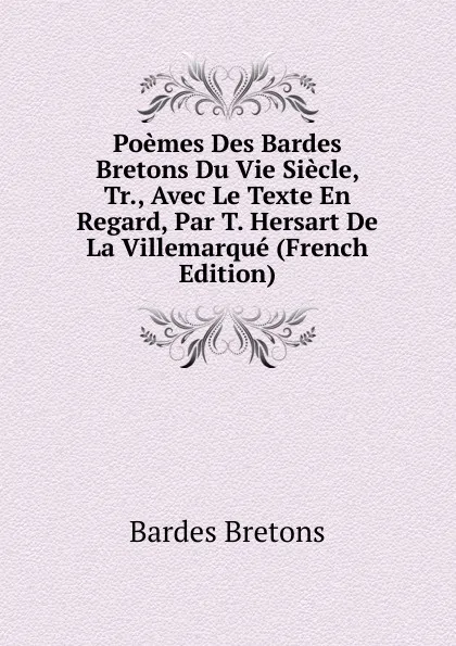 Обложка книги Poemes Des Bardes Bretons Du Vie Siecle, Tr., Avec Le Texte En Regard, Par T. Hersart De La Villemarque (French Edition), Bardes Bretons