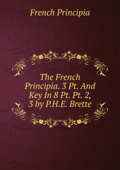 Обложка книги The French Principia. 3 Pt. And Key In 8 Pt. Pt. 2, 3 by P.H.E. Brette., French Principia