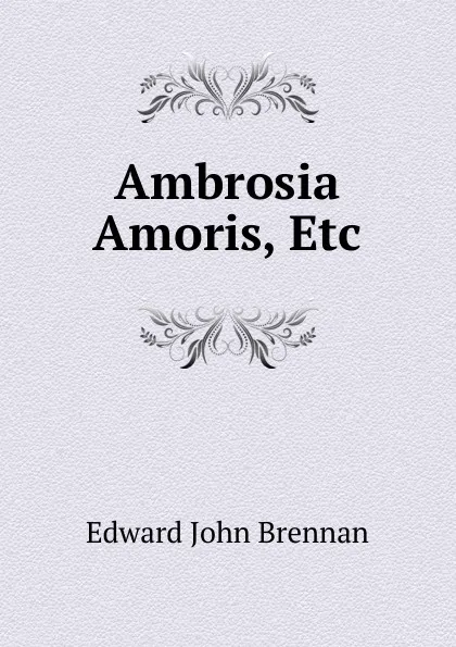 Обложка книги Ambrosia Amoris, Etc, Edward John Brennan