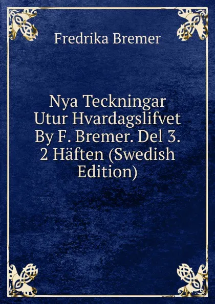 Обложка книги Nya Teckningar Utur Hvardagslifvet By F. Bremer. Del 3. 2 Haften (Swedish Edition), Fredrika Bremer