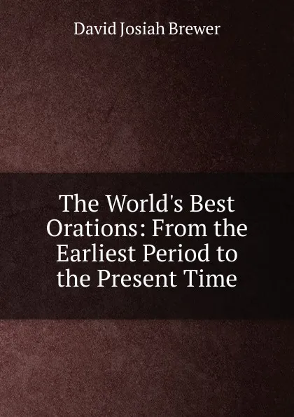 Обложка книги The World.s Best Orations: From the Earliest Period to  the Present Time, David J. Brewer