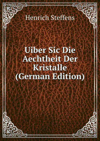 Обложка книги Uiber Sic Die Aechtheit Der Kristalle (German Edition), Henrich Steffens