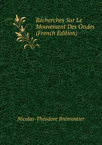 Обложка книги Recherches Sur Le Mouvement Des Ondes (French Edition), Nicolas-Théodore Brémontier