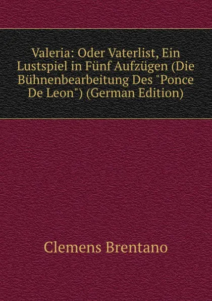 Обложка книги Valeria: Oder Vaterlist, Ein Lustspiel in Funf Aufzugen (Die Buhnenbearbeitung Des 