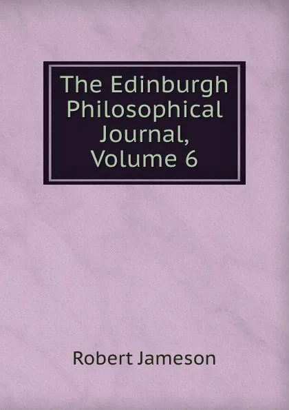 Обложка книги The Edinburgh Philosophical Journal, Volume 6, Robert Jameson