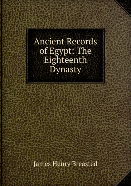 Обложка книги Ancient Records of Egypt: The Eighteenth Dynasty, James Henry Breasted