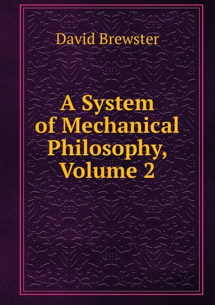 Обложка книги A System of Mechanical Philosophy, Volume 2, Brewster David