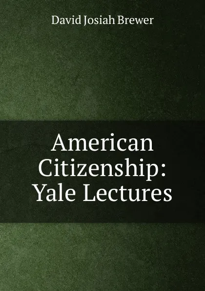 Обложка книги American Citizenship: Yale Lectures, David J. Brewer