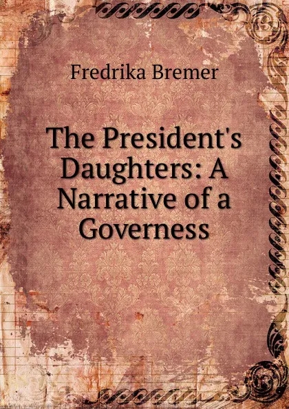 Обложка книги The President.s Daughters: A Narrative of a Governess, Fredrika Bremer