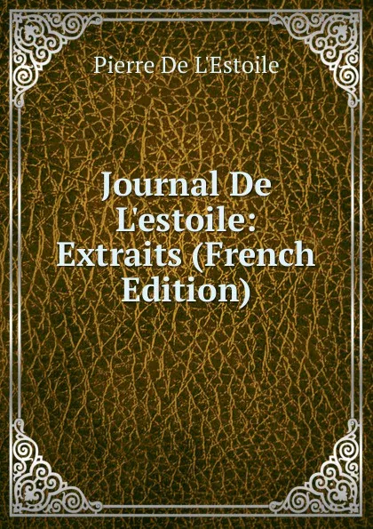 Обложка книги Journal De L.estoile: Extraits (French Edition), Pierre de L'Estoile