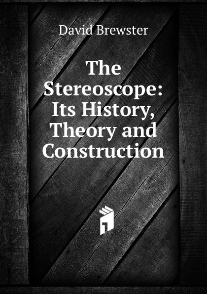 Обложка книги The Stereoscope: Its History, Theory and Construction, Brewster David