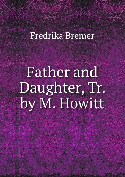 Обложка книги Father and Daughter, Tr. by M. Howitt, Fredrika Bremer