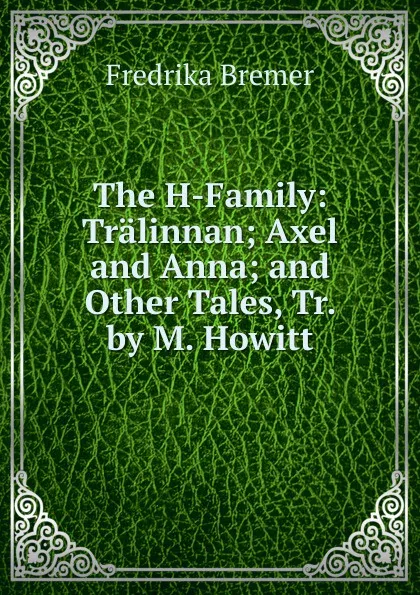 Обложка книги The H-Family: Tralinnan; Axel and Anna; and Other Tales, Tr. by M. Howitt, Fredrika Bremer