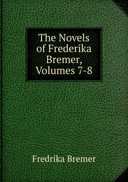 Обложка книги The Novels of Frederika Bremer, Volumes 7-8, Fredrika Bremer