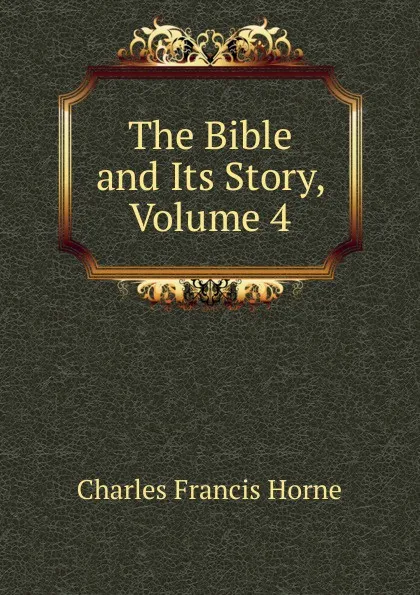 Обложка книги The Bible and Its Story, Volume 4, Charles F. Horne