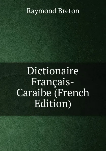 Обложка книги Dictionaire Francais-Caraibe (French Edition), Raymond Breton