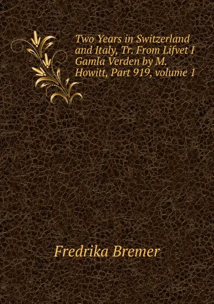 Обложка книги Two Years in Switzerland and Italy, Tr. From Lifvet I Gamla Verden by M. Howitt, Part 919,.volume 1, Fredrika Bremer