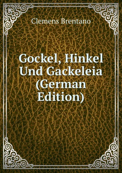 Обложка книги Gockel, Hinkel Und Gackeleia (German Edition), Clemens Brentano