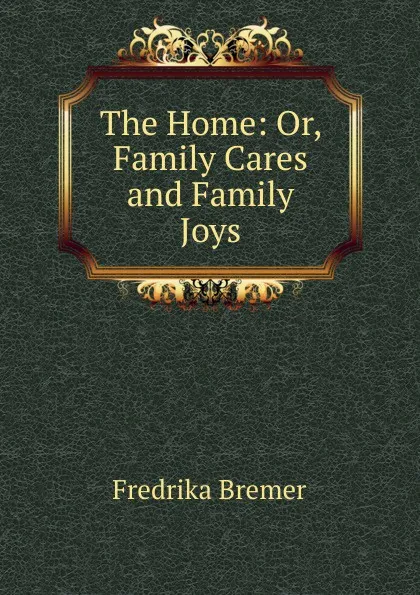 Обложка книги The Home: Or, Family Cares and Family Joys, Fredrika Bremer