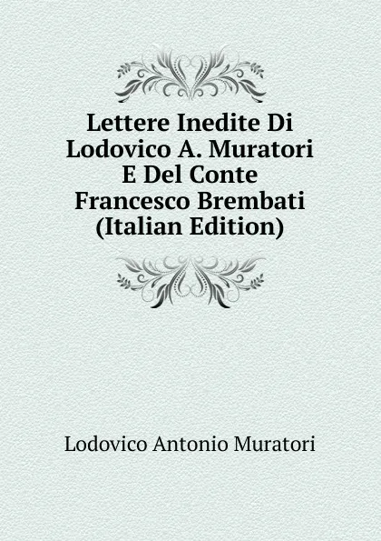 Обложка книги Lettere Inedite Di Lodovico A. Muratori E Del Conte Francesco Brembati (Italian Edition), Muratori Lodovico Antonio