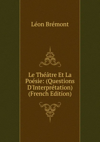 Обложка книги Le Theatre Et La Poesie: (Questions D.Interpretation) (French Edition), Léon Brémont
