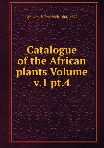 Обложка книги Catalogue of the African plants Volume v.1 pt.4, Welwitsch Friedrich 1806-1872