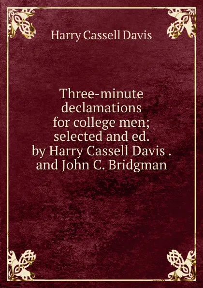 Обложка книги Three-minute declamations for college men; selected and ed. by Harry Cassell Davis . and John C. Bridgman, Harry Cassell Davis