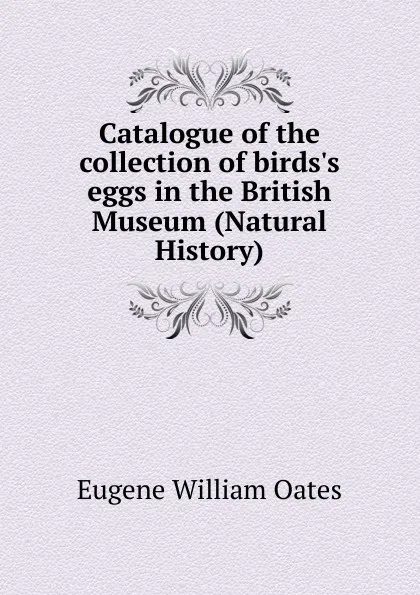 Обложка книги Catalogue of the collection of birds.s eggs in the British Museum (Natural History), Oates Eugene William