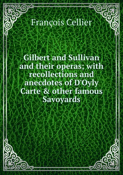 Обложка книги Gilbert and Sullivan and their operas; with recollections and anecdotes of D.Oyly Carte . other famous Savoyards, François Cellier