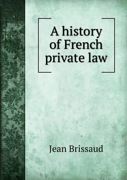 Обложка книги A history of French private law, Jean Brissaud