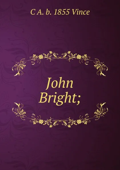 Обложка книги John Bright;, C A. b. 1855 Vince