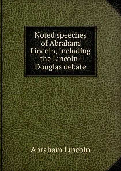 Обложка книги Noted speeches of Abraham Lincoln, including the Lincoln-Douglas debate, Abraham Lincoln