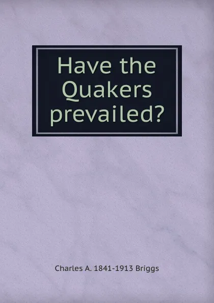 Обложка книги Have the Quakers prevailed., Charles A. 1841-1913 Briggs