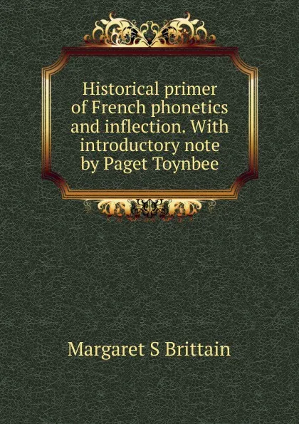 Обложка книги Historical primer of French phonetics and inflection. With introductory note by Paget Toynbee, Margaret S Brittain