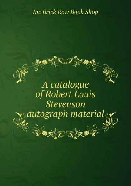 Обложка книги A catalogue of Robert Louis Stevenson autograph material, Inc Brick Row Book Shop